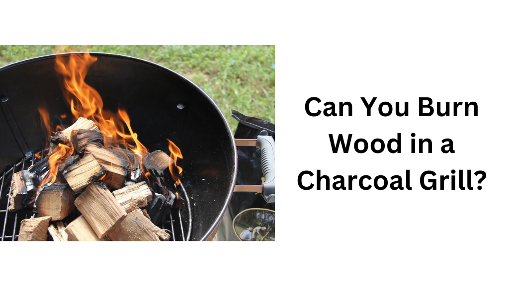 Can You Burn Wood in a Charcoal Grill?